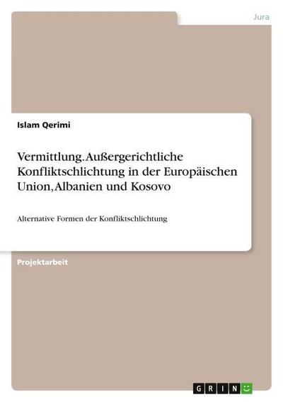 Vermittlung. Außergerichtliche Konfliktschlichtung in der Europäischen Union, Albanien und Kosovo - Islam Qerimi