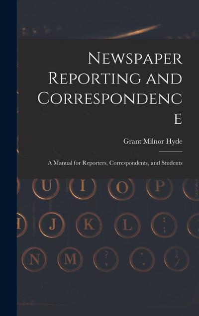 Newspaper Reporting and Correspondence: A Manual for Reporters, Correspondents, and Students