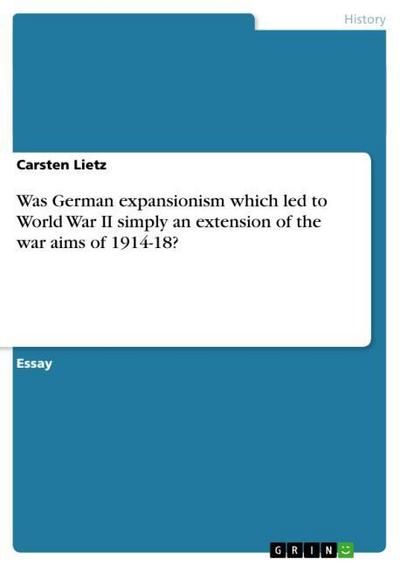 Was German expansionism which led to World War II simply an extension of the war aims of 1914-18? - Carsten Lietz