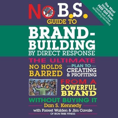 No B.S. Guide to Brand-Building by Direct Response Lib/E: The Ultimate No Holds Barred Plan to Creating and Profiting from a Powerful Brand Without Bu