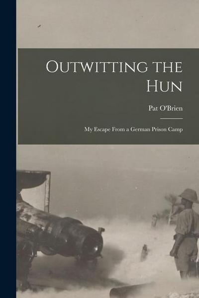Outwitting the Hun: My Escape From a German Prison Camp