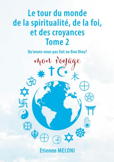 Le tour du monde de la spiritualité, de la foi, et des croyances. Tome 2