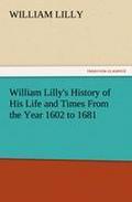 William Lilly's History of His Life and Times From the Year 1602 to 1681