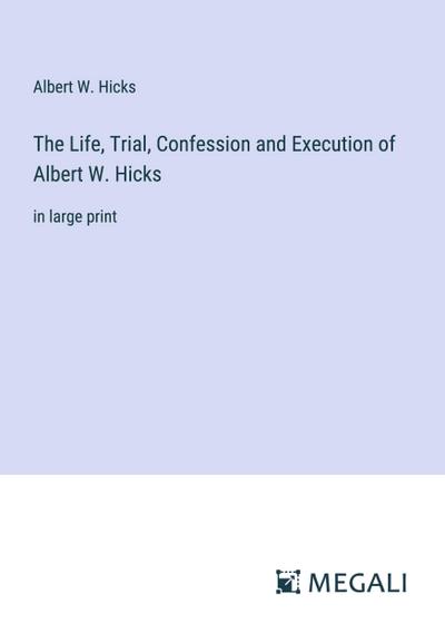 The Life, Trial, Confession and Execution of Albert W. Hicks