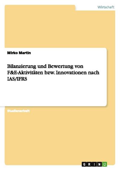 Bilanzierung und Bewertung von F&E-Aktivitäten bzw. Innovationen nach IAS/IFRS - Mirko Martin