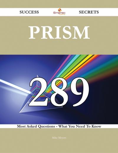 Prism 289 Success Secrets - 289 Most Asked Questions On Prism - What You Need To Know