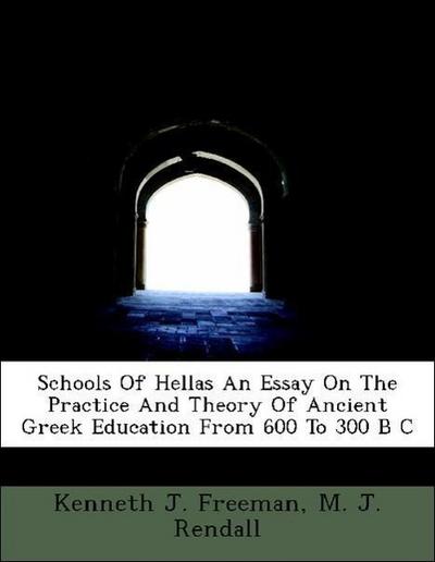 Schools of Hellas an Essay on the Practice and Theory of Ancient Greek Education from 600 to 300 B C