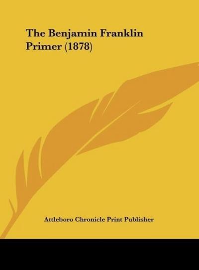 The Benjamin Franklin Primer (1878) - Attleboro Chronicle Print Publisher