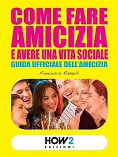 COME FARE AMICIZIA E AVERE UNA VITA SOCIALE. Guida ufficiale dell’Amicizia