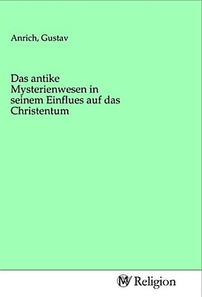 Das antike Mysterienwesen in seinem Einflues auf das Christentum