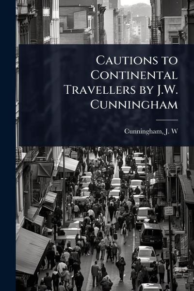 Cautions to Continental Travellers by J.W. Cunningham