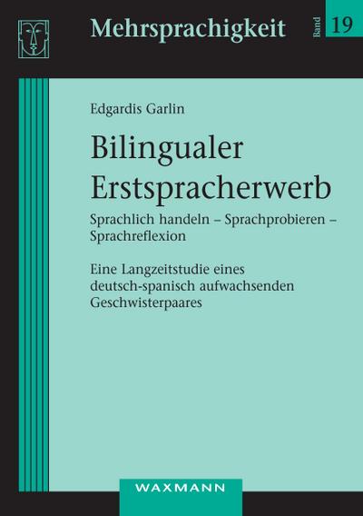 Bilingualer Erstspracherwerb: Sprachlich handeln - Sprachprobieren - Sprachreflexion. Eine Langzeitstudie eines deutsch-spanisch aufwachsenden Geschwisterpaares