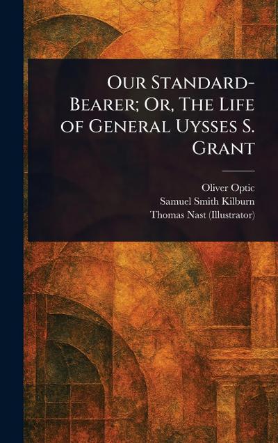 Our Standard-Bearer; Or, The Life of General Uysses S. Grant