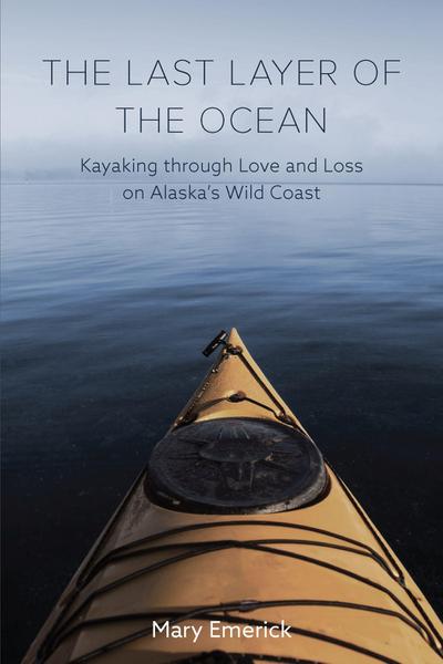 The Last Layer of the Ocean: Kayaking Through Love and Loss on Alaska’s Wild Coast