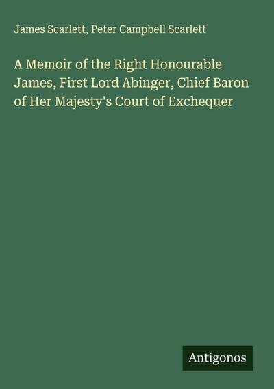 A Memoir of the Right Honourable James, First Lord Abinger, Chief Baron of Her Majesty’s Court of Exchequer