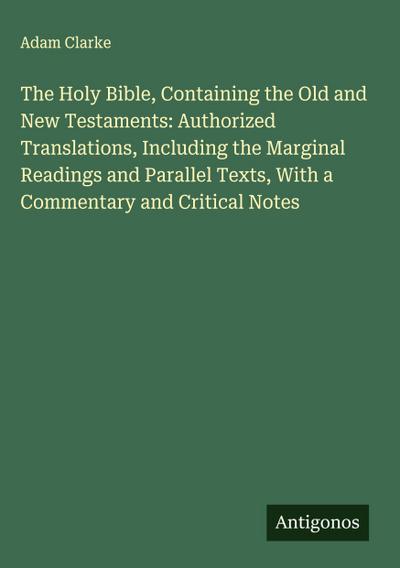 The Holy Bible, Containing the Old and New Testaments: Authorized Translations, Including the Marginal Readings and Parallel Texts, With a Commentary and Critical Notes