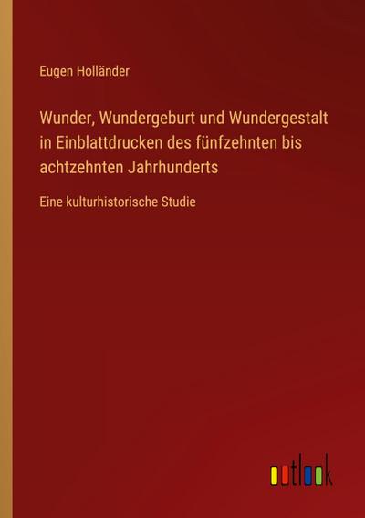 Wunder, Wundergeburt und Wundergestalt in Einblattdrucken des fünfzehnten bis achtzehnten Jahrhunderts