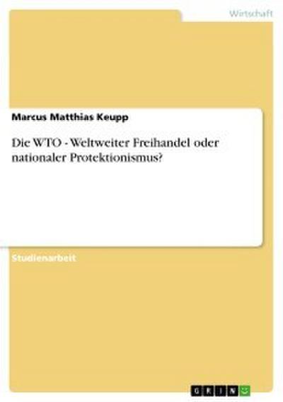 Die WTO - Weltweiter Freihandel oder nationaler Protektionismus?