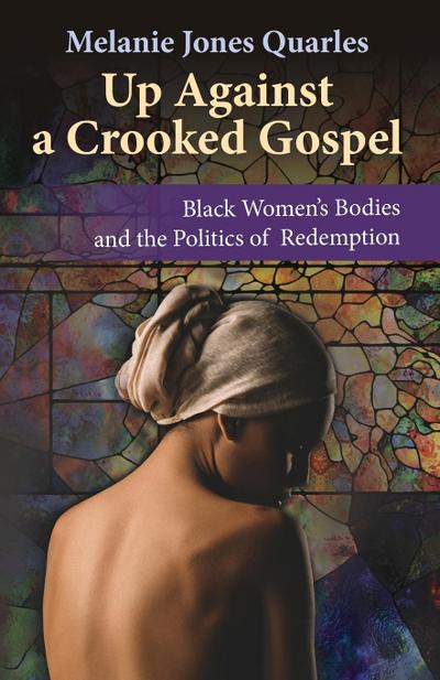 Up Against a Crooked Gospel: Black Women’s Bodies and the Politics of Redemption