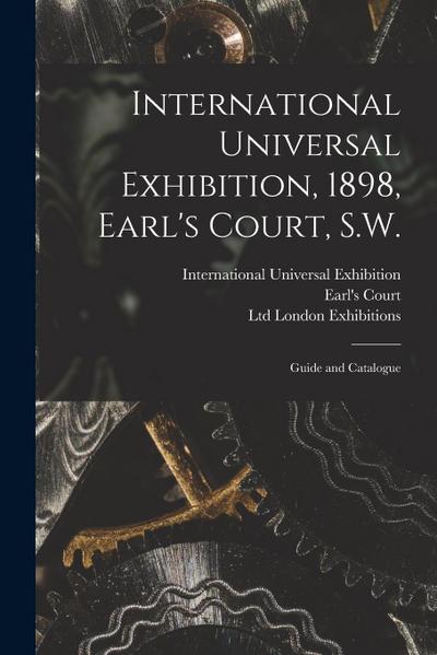 International Universal Exhibition, 1898, Earl’s Court, S.W.: Guide and Catalogue