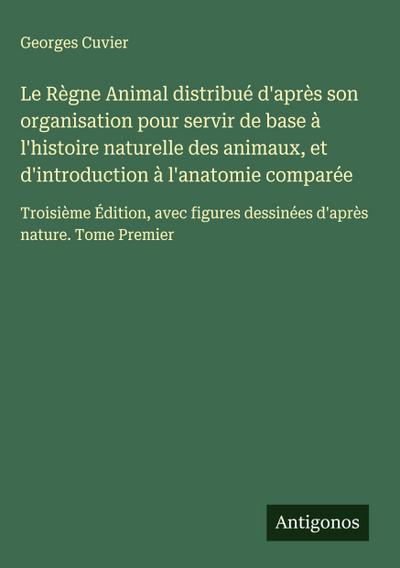 Le Règne Animal distribué d’après son organisation pour servir de base à l’histoire naturelle des animaux, et d’introduction à l’anatomie comparée