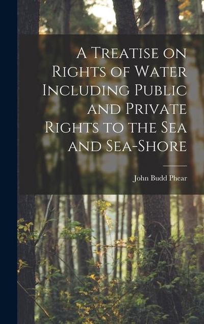 A Treatise on Rights of Water Including Public and Private Rights to the Sea and Sea-shore