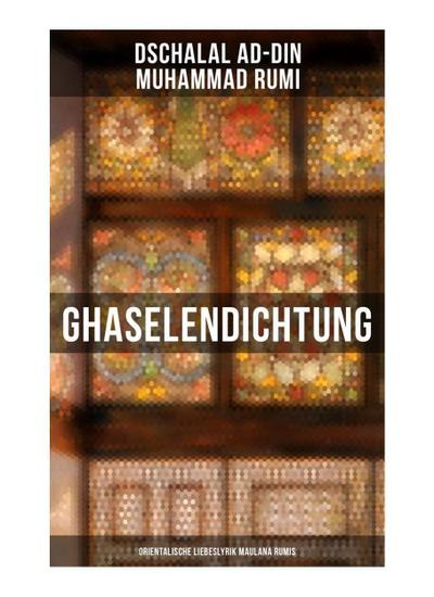 Ghaselendichtung: Orientalische Liebeslyrik Maulana Rumis