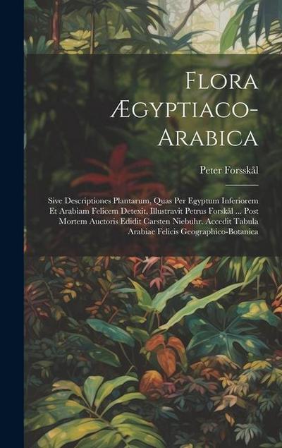 Flora Ægyptiaco-arabica: Sive Descriptiones Plantarum, Quas Per Egyptum Inferiorem Et Arabiam Felicem Detexit, Illustravit Petrus Forskål ... P