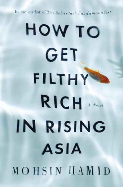 How to Get Filthy Rich in Rising Asia: A Novel - Mohsin Hamid
