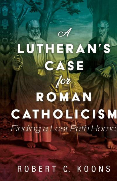 A Lutheran’s Case for Roman Catholicism