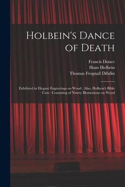 Holbein’s Dance of Death: Exhibited in Elegant Engravings on Wood; Also, Holbein’s Bible Cuts: Consisting of Ninety Illustrations on Wood