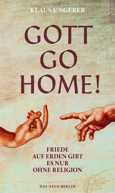 Gott Go Home!: Friede auf Erden gibt es nur ohne Religion