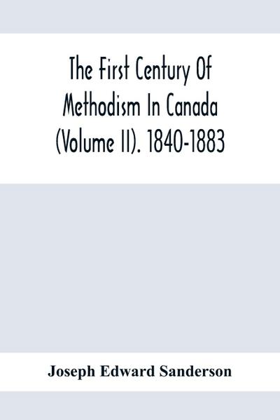 The First Century Of Methodism In Canada (Volume Ii). 1840-1883