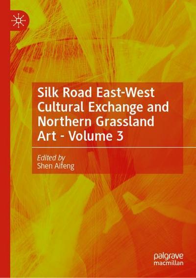 Silk Road East-West Cultural Exchange and Northern Grassland Art - Volume 3