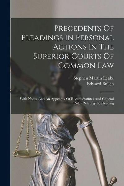 Precedents Of Pleadings In Personal Actions In The Superior Courts Of Common Law: With Notes, And An Appendix Of Recent Statutes And General Rules Rel