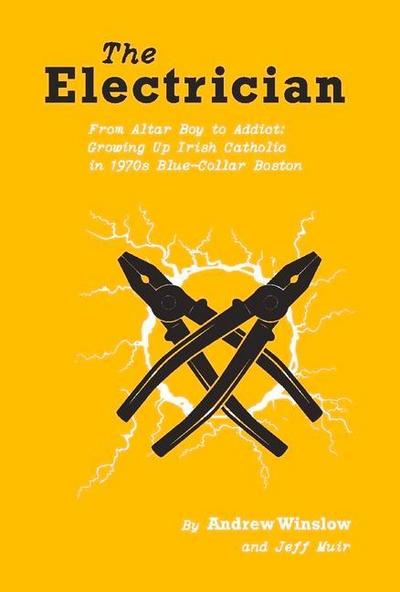 The Electrician: From Altar Boy to Addict: Growing Up Irish Catholic in Blue-Collar Boston Volume 1