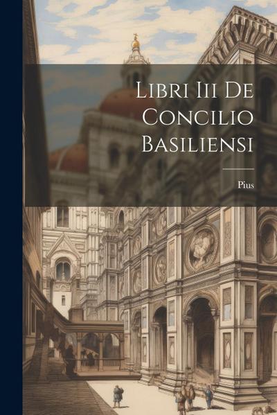 Libri Iii De Concilio Basiliensi