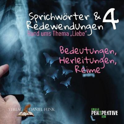 Sprichwörter und Redewendungen 4: Rund ums Thema "Liebe" - Bedeutungen, Herleitungen, Reime (Sprichwörter und Redewendungen: Bedeutungen, Herleitungen und Reime)
