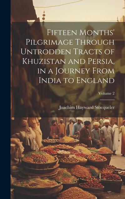 Fifteen Months’ Pilgrimage Through Untrodden Tracts of Khuzistan and Persia, in a Journey From India to England; Volume 2