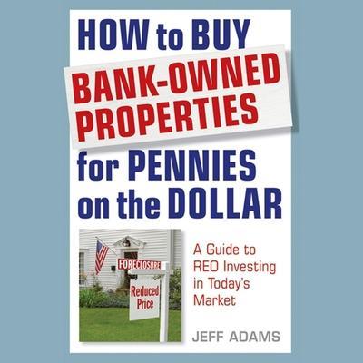 How to Buy Bank-Owned Properties for Pennies on the Dollar Lib/E: A Guide to Reo Investing in Today’s Market