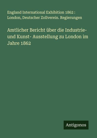 Amtlicher Bericht über die Industrie- und Kunst- Ausstellung zu London im Jahre 1862