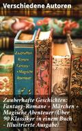 Zauberhafte Geschichten: Fantasy-Romane + Märchen + Magische Abenteuer (Über 90 Klassiker in einem Buch - Illustrierte Ausgabe)