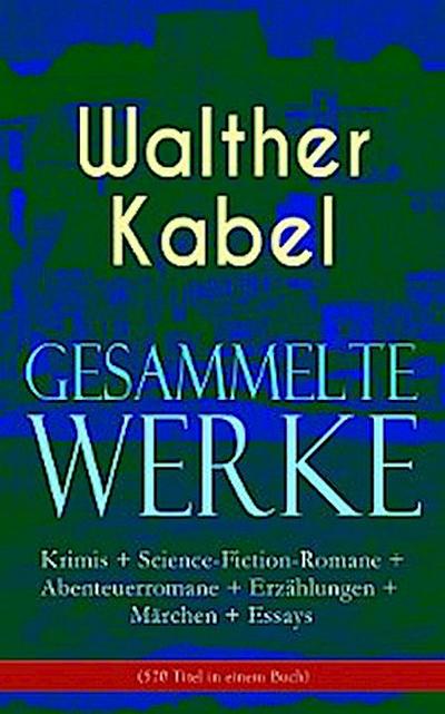 Gesammelte Werke: Krimis + Science-Fiction-Romane + Abenteuerromane + Erzählungen + Märchen + Essays (570 Titel in einem Buch)