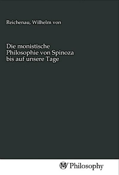 Die monistische Philosophie von Spinoza bis auf unsere Tage