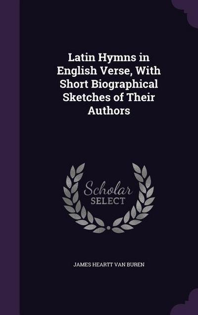 Latin Hymns in English Verse, With Short Biographical Sketches of Their Authors