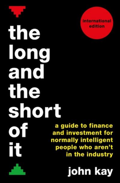 The Long and the Short of It (International Edition): A Guide to Finance and Investment for Normally Intelligent People Who Aren’t in the Industry