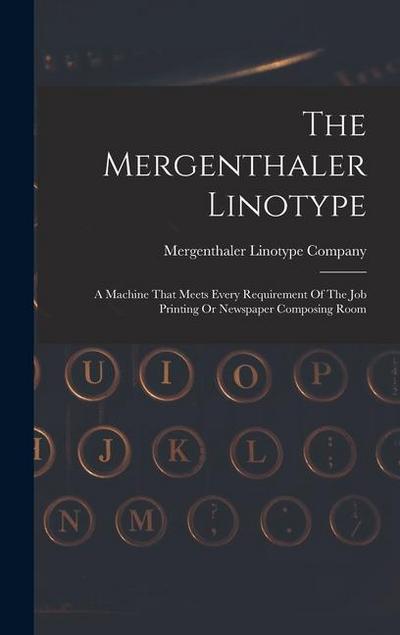 The Mergenthaler Linotype: A Machine That Meets Every Requirement Of The Job Printing Or Newspaper Composing Room