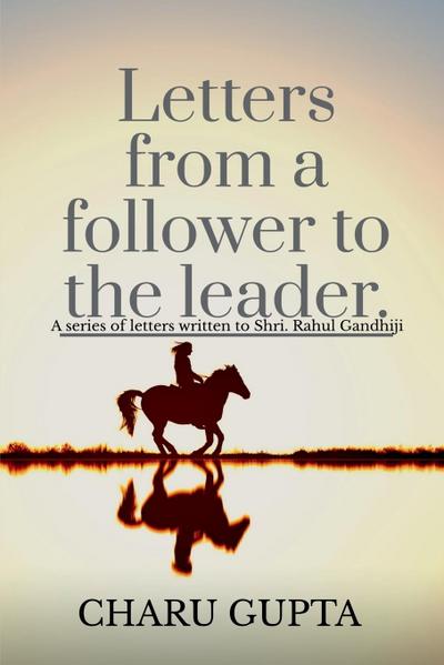 Letters from a follower, Charu Gupta, to the leader, ’Mr. Rahul Gandhi’.