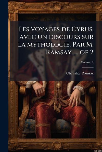 Les voyages de Cyrus, avec un discours sur la mythologie. Par M. Ramsay. ... of 2