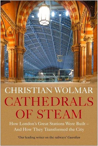 Cathedrals of Steam: How London’s Great Stations Were Built - And How They Transformed the City
